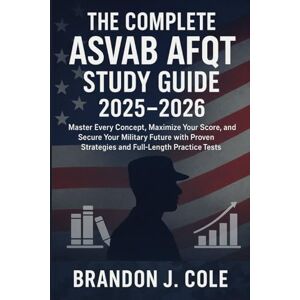 Cole, Brandon J. The Complete ASVAB AFQT Study Guide 2025-2026: Master Every Concept, Maximize Your Score, and Secure Your Military Future with Proven Strategies and Full-Length Practice Tests Cole, Brandon J. The Complete ASVAB AFQT Study Guide 2025-2026: Master Every Concept, Maximize Your Score, and Secure Your Military Future with Proven Strategies and Full-Length Practice Tests