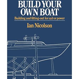Nicolson, Ian Build Your Own Boat: Building and Fitting-Out for Sail or Power Nicolson, Ian Build Your Own Boat: Building and Fitting-Out for Sail or Power