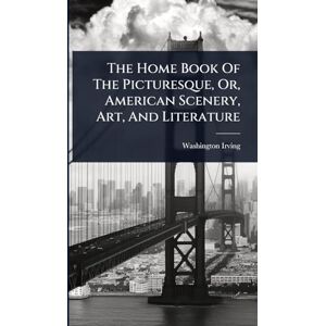 Irving, Washington The Home Book Of The Picturesque, Or, American Scenery, Art, And Literature Irving, Washington The Home Book Of The Picturesque, Or, American Scenery, Art, And Literature
