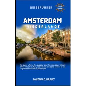 BRADY, GWENN D Amsterdam, Niederlande Reiseführer 2025-2026: Der ultimative Reiseführer für Erstbesucher. Entdecken Sie die Kultur der Stadt, Kanäle, versteckte Ecken und authentische lokale Erlebnisse BRADY, GWENN D Amsterdam, Niederlande Reiseführer 2025-2026: Der ultimative Reiseführer für Erstbesucher. Entdecken Sie die Kultur der Stadt, Kanäle, versteckte Ecken und authentische lokale Erlebnisse
