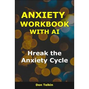 Telkin, Don Anxiety Workbook With AI: Break the Anxiety Cycle (Self-Help AI Workbooks) Telkin, Don Anxiety Workbook With AI: Break the Anxiety Cycle (Self-Help AI Workbooks)
