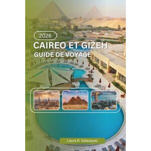 Velazquez, Laura R. CAIRE ET GIZEH GUIDE DE VOYAGE 2026: Une ressource pratique couvrant l'histoire, les pyramides, les musées, les systèmes de transport, la culture locale, les cartes et la planification des voyages Velazquez, Laura R. CAIRE ET GIZEH GUIDE DE VOYAGE 2026: Une ressource pratique couvrant l'histoire, les pyramides, les musées, les systèmes de transport, la culture locale, les cartes et la planification des voyages