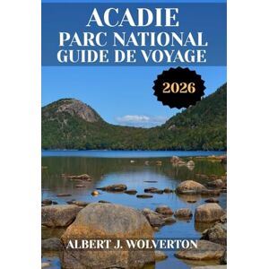 Wolverton, Albert J. ACADIE PARC NATIONAL GUIDE DE VOYAGE 2026: Découvrez les attraits, les hébergements et les activités du parc national Acadia.Conseils pratiques et informations locales Wolverton, Albert J. ACADIE PARC NATIONAL GUIDE DE VOYAGE 2026: Découvrez les attraits, les hébergements et les activités du parc national Acadia.Conseils pratiques et informations locales