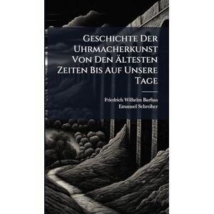 Barfuss, Friedrich Wilhelm Geschichte Der Uhrmacherkunst Von Den Ältesten Zeiten Bis Auf Unsere Tage Barfuss, Friedrich Wilhelm Geschichte Der Uhrmacherkunst Von Den Ältesten Zeiten Bis Auf Unsere Tage