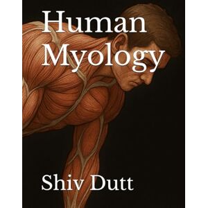 Dutt, Dr Shiv Human Myology: Comprehensive Notes (Anatomy) Dutt, Dr Shiv Human Myology: Comprehensive Notes (Anatomy)