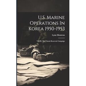 Montross, Lynn 1895-1961 U.S. Marine Operations In Korea 1950-1953: Vol III, The Chosin Reservoir Campaign Montross, Lynn 1895-1961 U.S. Marine Operations In Korea 1950-1953: Vol III, The Chosin Reservoir Campaign