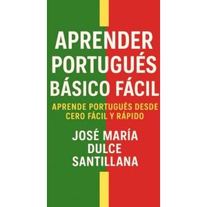 Dulce Santillana, José María Aprender Portugués Básico Fácil: Aprende Portugués desde Cero Fácil y Rápido (Aprender Idiomas Desde Cero) Dulce Santillana, José María Aprender Portugués Básico Fácil: Aprende Portugués desde Cero Fácil y Rápido (Aprender Idiomas Desde Cero)