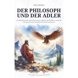 Morel, Paul Der Philosoph und der Adler: 36 Lehren Platons über Gerechtigkeit, Moral und Weisheit, inspiriert von der griechischen Welt und ihrer Philosophie Morel, Paul Der Philosoph und der Adler: 36 Lehren Platons über Gerechtigkeit, Moral und Weisheit, inspiriert von der griechischen Welt und ihrer Philosophie