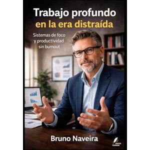 Naveira, Sr. Bruno Trabajo profundo en la era distraída: Sistemas de foco y productividad sin burnout (Claves del Mundo Moderno) Naveira, Sr. Bruno Trabajo profundo en la era distraída: Sistemas de foco y productividad sin burnout (Claves del Mundo Moderno)
