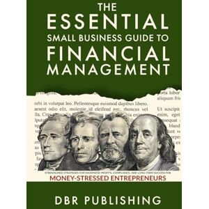 Publishing, DBR The Essential Small Business Guide to Financial Management: Streamlined Strategies for Maximized Profits, Compliance, and Long-Term Success for Money-Stressed Entrepreneurs Publishing, DBR The Essential Small Business Guide to Financial Management: Streamlined Strategies for Maximized Profits, Compliance, and Long-Term Success for Money-Stressed Entrepreneurs