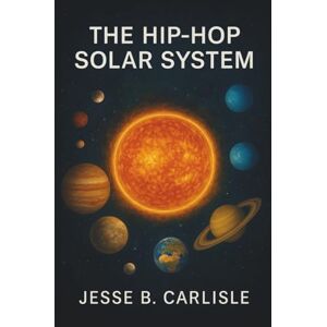 Carlisle, Jesse B. The Hip-Hop Solar System Carlisle, Jesse B. The Hip-Hop Solar System