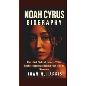 M. Harris, Juan NOAH CYRUS BIOGRAPHY: The Dark Side of Fame – What Really Happened Behind Her Rise to Stardom M. Harris, Juan NOAH CYRUS BIOGRAPHY: The Dark Side of Fame – What Really Happened Behind Her Rise to Stardom