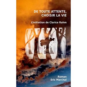 Marchal, Eric De toute attente, choisir la vie: L'initiation de Clarice Rahm Marchal, Eric De toute attente, choisir la vie: L'initiation de Clarice Rahm