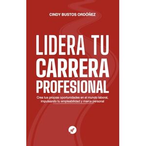 Bustos Ordóñez, Cindy Lidera Tu Carrera Profesional: Crea Tus Propias Oportunidades En El Mundo Laboral, Impulsando Tu Empleabilidad Y Marca Personal Bustos Ordóñez, Cindy Lidera Tu Carrera Profesional: Crea Tus Propias Oportunidades En El Mundo Laboral, Impulsando Tu Empleabilidad Y Marca Personal