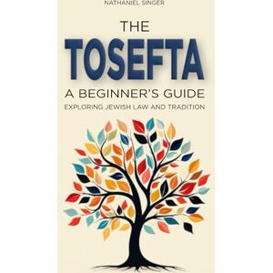 Singer, Nathaniel The Tosefta: A Beginner's Guide: Exploring Jewish Law and Tradition Singer, Nathaniel The Tosefta: A Beginner's Guide: Exploring Jewish Law and Tradition