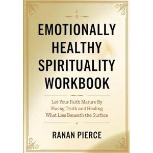 Pierce, Ranan Emotionally Healthy Spirituality Workbook: Let Your Faith Mature By Facing Truth and Healing What Lies Beneath the Surface Pierce, Ranan Emotionally Healthy Spirituality Workbook: Let Your Faith Mature By Facing Truth and Healing What Lies Beneath the Surface