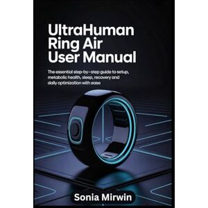 Mirwin, Sonia Ultrahuman Ring Air User Manual: The Essential Step-by-Step Guide to Setup, Metabolic Health, Sleep, Recovery and Daily Optimization with Ease (Simplified User Manual) Mirwin, Sonia Ultrahuman Ring Air User Manual: The Essential Step-by-Step Guide to Setup, Metabolic Health, Sleep, Recovery and Daily Optimization with Ease (Simplified User Manual)