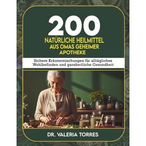 Torres, Dr. Valeria 200 natürliche Heilmittel aus Omas geheimer Apotheke: Sichere Kräutermischungen für alltägliches Wohlbefinden und ganzheitliche Gesundheit Torres, Dr. Valeria 200 natürliche Heilmittel aus Omas geheimer Apotheke: Sichere Kräutermischungen für alltägliches Wohlbefinden und ganzheitliche Gesundheit