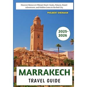 Sherman, Philbert Marrakech Travel Guide 2025-2026: Discover Morocco’s Vibrant Heart: Souks, Palaces, Desert Adventures, and Hidden Gems in the Red City Sherman, Philbert Marrakech Travel Guide 2025-2026: Discover Morocco’s Vibrant Heart: Souks, Palaces, Desert Adventures, and Hidden Gems in the Red City