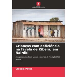 Patka, Claudia Crianças com deficiência na favela de Kibera, em Nairóbi: Serviços de reabilitação usando o exemplo da Fundação Child Destiny Patka, Claudia Crianças com deficiência na favela de Kibera, em Nairóbi: Serviços de reabilitação usando o exemplo da Fundação Child Destiny