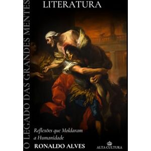 Alves, Ronaldo O Legado das Grandes Mentes: Literatura: Reflexões que Moldaram a Humanidade Alves, Ronaldo O Legado das Grandes Mentes: Literatura: Reflexões que Moldaram a Humanidade
