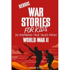 Wilson Heroic War Stories for Kids: 20 Inspiring True Tales of Courage, Compassion, and Bravery from World War II Wilson Heroic War Stories for Kids: 20 Inspiring True Tales of Courage, Compassion, and Bravery from World War II