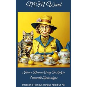 Ward, M.M. How to Become a Crazy Cat Lady to Survive the Zombpocalypse: Pharoah's Famous Fungus Killed Us All. Ward, M.M. How to Become a Crazy Cat Lady to Survive the Zombpocalypse: Pharoah's Famous Fungus Killed Us All.