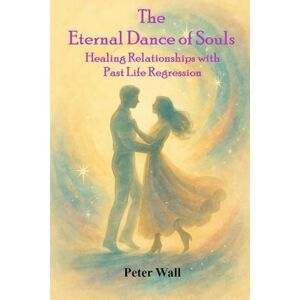 Wall, Peter The Eternal Dance of Souls: Healing Relationships with Past Life Regression (Hypnotherapy Books By Peter Wall) Wall, Peter The Eternal Dance of Souls: Healing Relationships with Past Life Regression (Hypnotherapy Books By Peter Wall)