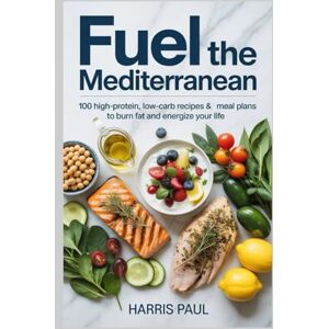Paul, Harris Fuel the Mediterranean: 100 High-Protein, Low-Carb Recipes & Meal Plans to Burn Fat and Energize Your Life Paul, Harris Fuel the Mediterranean: 100 High-Protein, Low-Carb Recipes & Meal Plans to Burn Fat and Energize Your Life