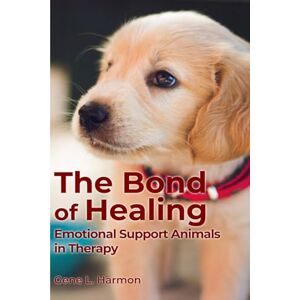 L Harmon, Gene The Bond of Healing: Emotional Support Animal in Therapy L Harmon, Gene The Bond of Healing: Emotional Support Animal in Therapy