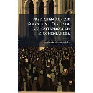 Hergenröther, Johann Baptist Predigten auf die Sonn- und Festtage des katholischen Kirchenjahres. Hergenröther, Johann Baptist Predigten auf die Sonn- und Festtage des katholischen Kirchenjahres.