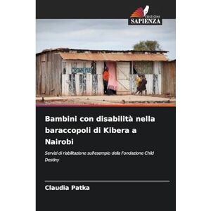 Patka, Claudia Bambini con disabilità nella baraccopoli di Kibera a Nairobi: Servizi di riabilitazione sull'esempio della Fondazione Child Destiny Patka, Claudia Bambini con disabilità nella baraccopoli di Kibera a Nairobi: Servizi di riabilitazione sull'esempio della Fondazione Child Destiny