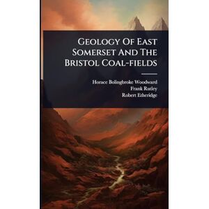 Woodward, Horace Bolingbroke Geology Of East Somerset And The Bristol Coal-fields Woodward, Horace Bolingbroke Geology Of East Somerset And The Bristol Coal-fields