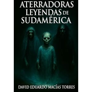 Macías Torres, David Eduardo Aterradoras Leyendas de Sudamérica Macías Torres, David Eduardo Aterradoras Leyendas de Sudamérica