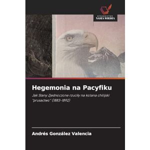 González Valencia, Andrés Hegemonia na Pacyfiku: Jak Stany Zjednoczone rzuci¿y na kolana chilijski "prusactwo" (1883-1892) González Valencia, Andrés Hegemonia na Pacyfiku: Jak Stany Zjednoczone rzuci¿y na kolana chilijski "prusactwo" (1883-1892)