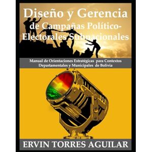 TORRES AGUILAR, ERVIN Diseño y Gerencia de Campañas Político-Electorales Subnacionales: Manual de Orientaciones Estratégicas para Contextos Departamentales y Municipales de Bolivia TORRES AGUILAR, ERVIN Diseño y Gerencia de Campañas Político-Electorales Subnacionales: Manual de Orientaciones Estratégicas para Contextos Departamentales y Municipales de Bolivia