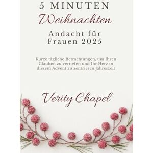 Chapel, Verity 5 Minuten Weihnachtsandacht Für Frauen 2025: Kurze, tägliche Betrachtungen, um Ihren Glauben zu vertiefen und Ihr Herz in dieser Adventszeit zu zentrieren Chapel, Verity 5 Minuten Weihnachtsandacht Für Frauen 2025: Kurze, tägliche Betrachtungen, um Ihren Glauben zu vertiefen und Ihr Herz in dieser Adventszeit zu zentrieren