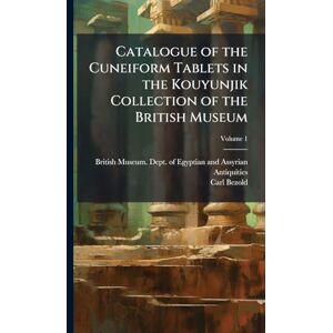 Bezold, Carl Catalogue of the Cuneiform Tablets in the Kouyunjik Collection of the British Museum Bezold, Carl Catalogue of the Cuneiform Tablets in the Kouyunjik Collection of the British Museum