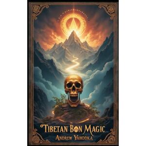 Yahodka, Andrew Tibetan Bon Magic: Mountain Spirit Rituals, Death Meditations, and Shamanic Journeys (Witch's Practice) Yahodka, Andrew Tibetan Bon Magic: Mountain Spirit Rituals, Death Meditations, and Shamanic Journeys (Witch's Practice)