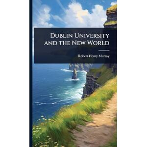 Murray, Robert Henry Dublin University and the New World Murray, Robert Henry Dublin University and the New World