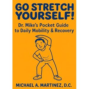 Martinez, Dr. Michael Go Stretch Yourself! Dr. Mike's Pocket Guide to Daily Mobility & Recovery Martinez, Dr. Michael Go Stretch Yourself! Dr. Mike's Pocket Guide to Daily Mobility & Recovery