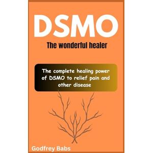 Babs, Godfrey DSMO:The wonderful healer: The complete healing power of DSMO to relief pain and other disease Babs, Godfrey DSMO:The wonderful healer: The complete healing power of DSMO to relief pain and other disease