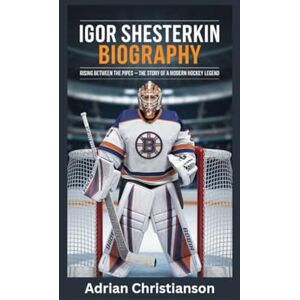 Christianson, Adrian IGOR SHESTERKIN BIOGRAPHY: Rising Between the Pipes The Story of a Modern Hockey Legend Christianson, Adrian IGOR SHESTERKIN BIOGRAPHY: Rising Between the Pipes The Story of a Modern Hockey Legend