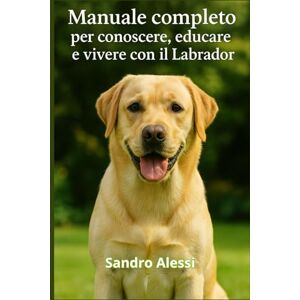 Alessi Manuale completo per conoscere, educare e vivere con il Labrador Alessi Manuale completo per conoscere, educare e vivere con il Labrador