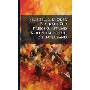 Anonymous Neue Bellona Oder Beyträge Zur Kriegskunst Und Kriegsgeschichte, Neunter Band Anonymous Neue Bellona Oder Beyträge Zur Kriegskunst Und Kriegsgeschichte, Neunter Band