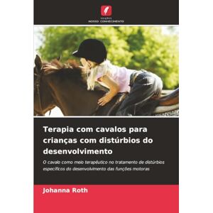 Roth Terapia com cavalos para crianças com distúrbios do desenvolvimento: O cavalo como meio terapêutico no tratamento de distúrbios específicos do desenvolvimento das funções motoras Roth Terapia com cavalos para crianças com distúrbios do desenvolvimento: O cavalo como meio terapêutico no tratamento de distúrbios específicos do desenvolvimento das funções motoras