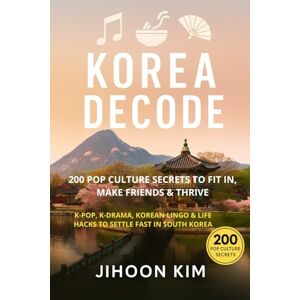 Kim, Jihoon Korea Decode: 200 Pop Culture Secrets to Fit In, Make Friends & Thrive: K-Pop, K-Drama, Korean Lingo & Life Hacks to settle fast in South Korea (Talk Like a Local: Pop Culture Guides for Expats) Kim, Jihoon Korea Decode: 200 Pop Culture Secrets to Fit In, Make Friends & Thrive: K-Pop, K-Drama, Korean Lingo & Life Hacks to settle fast in South Korea (Talk Like a Local: Pop Culture Guides for Expats)
