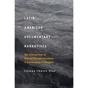 Chávez Díaz, Liliana Latin American Documentary Narratives: The Intersections of Storytelling and Journalism in Contemporary Literature Chávez Díaz, Liliana Latin American Documentary Narratives: The Intersections of Storytelling and Journalism in Contemporary Literature