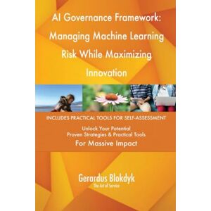 Gerardus Blokdyk - The Art of Service AI Governance Framework: Managing Machine Learning Risk While Maximizing Innovation Gerardus Blokdyk - The Art of Service AI Governance Framework: Managing Machine Learning Risk While Maximizing Innovation