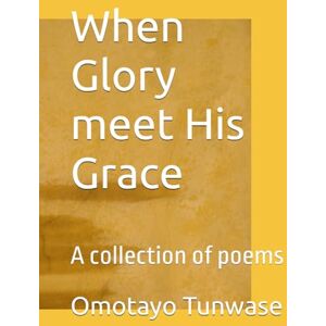 Tunwase, Omotayo Josephine When Glory meet His Grace: A collection of poems Tunwase, Omotayo Josephine When Glory meet His Grace: A collection of poems